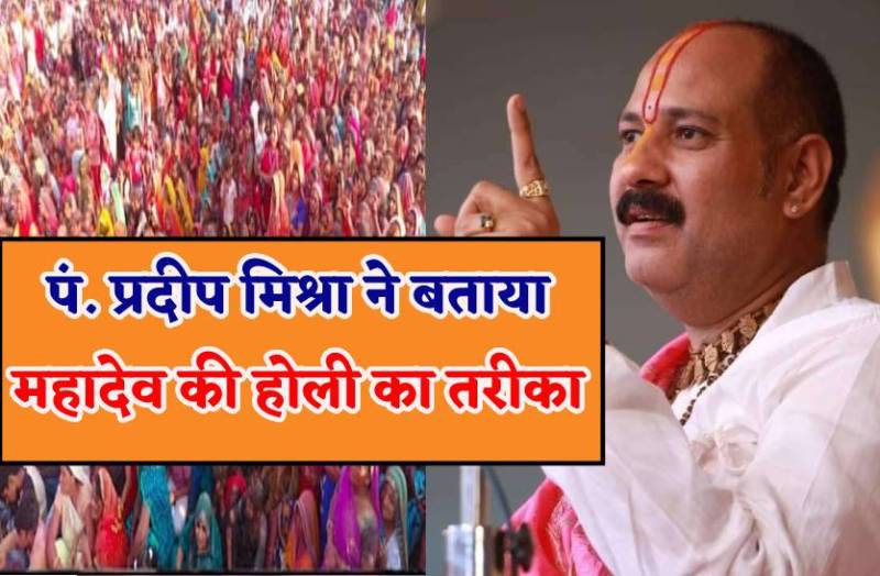 पं. प्रदीप मिश्रा ने बताया महादेव की होली का तरीका, बोले-हर मनोकामना होगी पूरी
