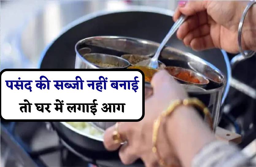 बीवी ने नहीं बनाई मनपसंद सब्जी तो पति ने फूंक दिया घर