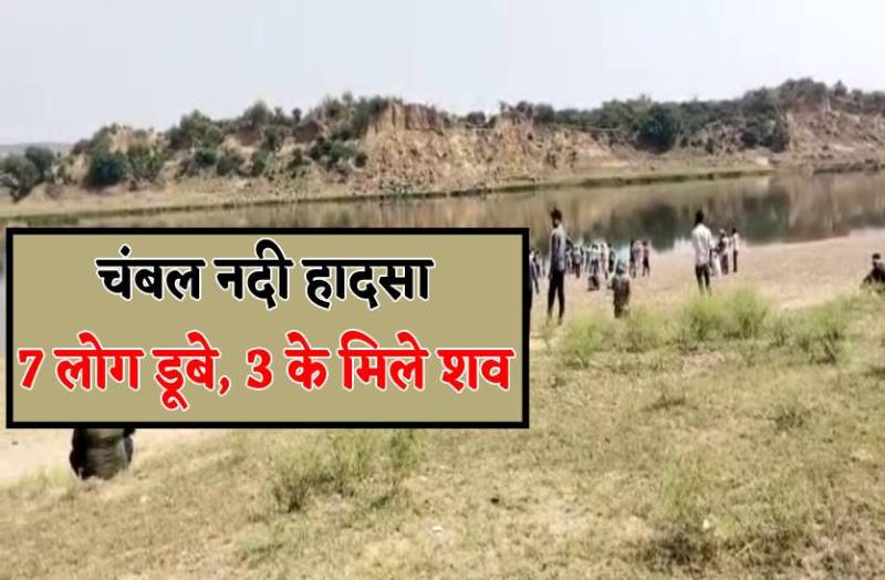 चंबल नदी में हादसा : नदी पार कर रहे 7 लोग डूबे, 3 के मिले शव