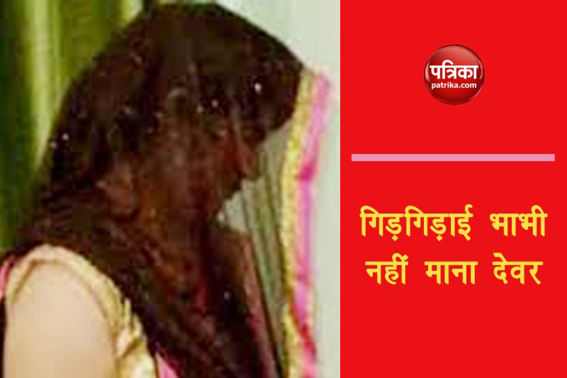 देवर से हाथ जोड़कर गिड़गिड़ाती रही भाभी।