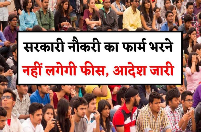 सरकारी नौकरी का फार्म भरने के लिए अब नहीं भरनी पड़ेगी फीस, आदेश जारी