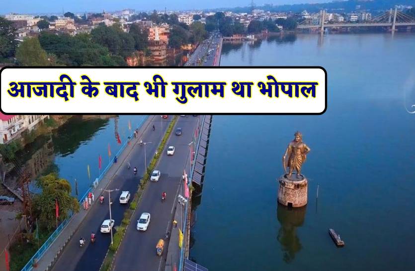 भारत की आजादी के बाद भी गुलाम था भोपाल, 2.5 साल बाद लहराया था तिरंगा