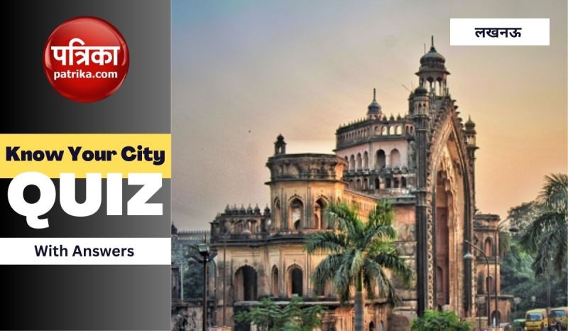कितना जानते हैं आप लखनऊ शहर के बारे में