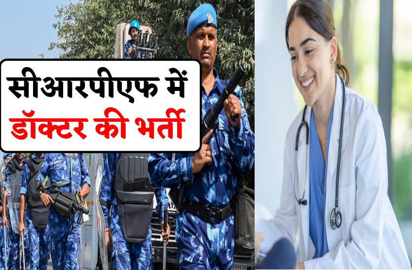 सीआरपीएफ में डॉक्टर की भर्ती, 10 जुलाई तक कर सकते हैं अप्लाई
