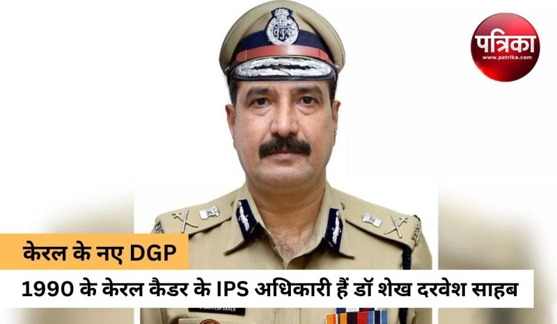 केरल के आईपीएस अधिकारी डॉ शेख दरवेश साहब नए डीजीपी नियुक्त