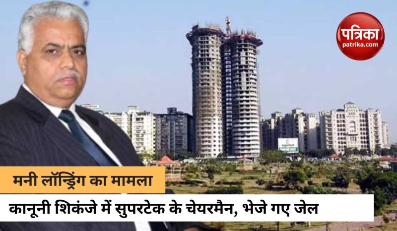10 दिनों की न्यायिक हिरासत में भेजे गए सुपरटेक ग्रुप के चेयरमैन, जानिए पूरा मामला