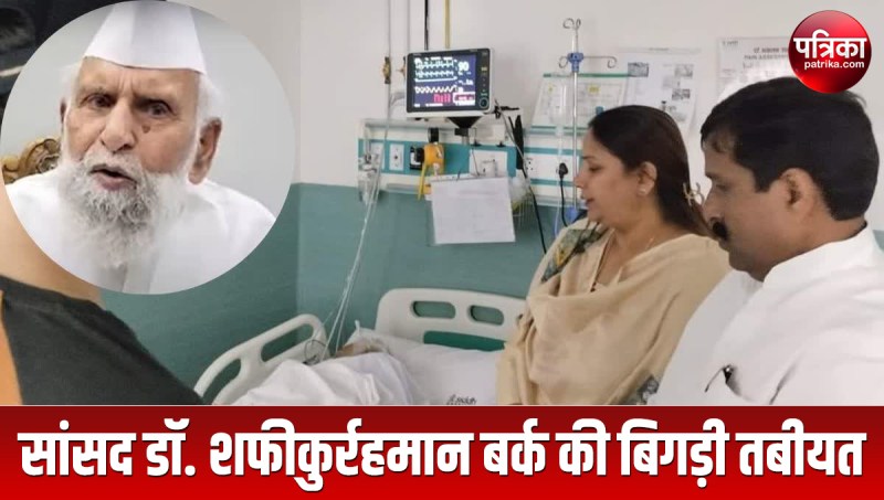 health of Sambhal elderly MP Dr Shafiqur Rahman Barq deteriorated