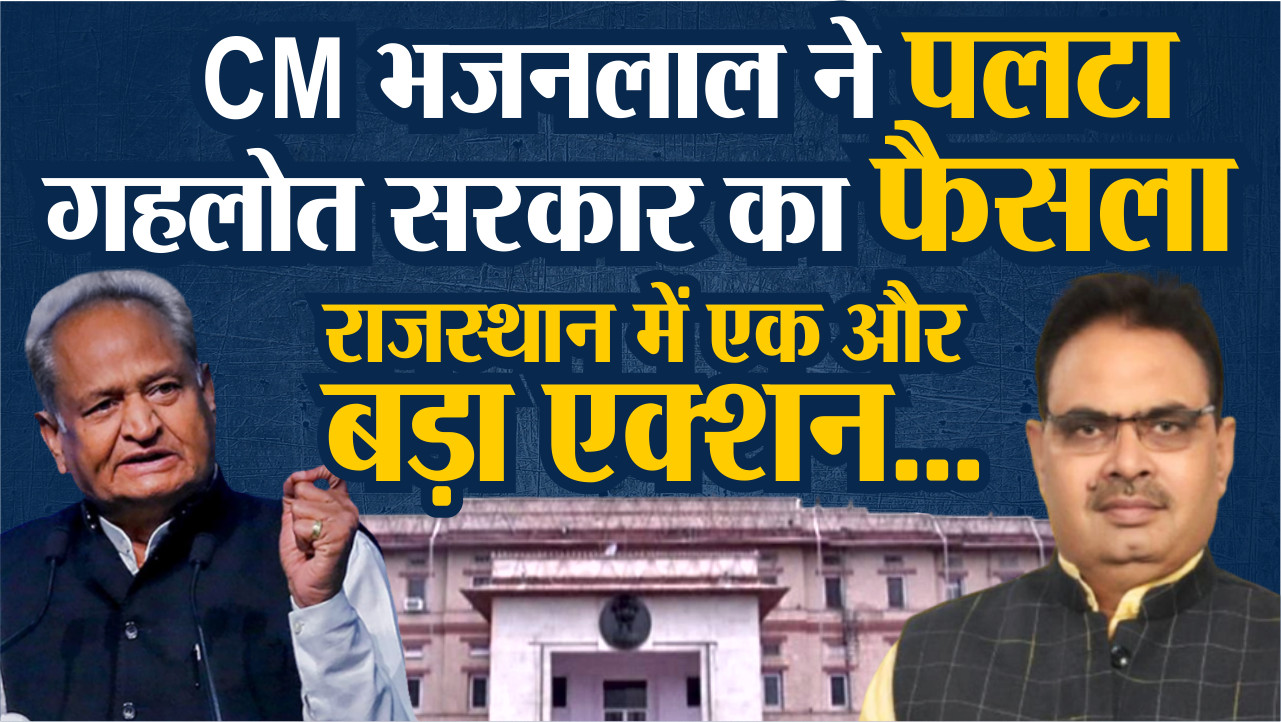एक्शन में सीएम भजनलाल सरकार, वापस लिया गहलोत सरकार का ये बड़ा फैसला