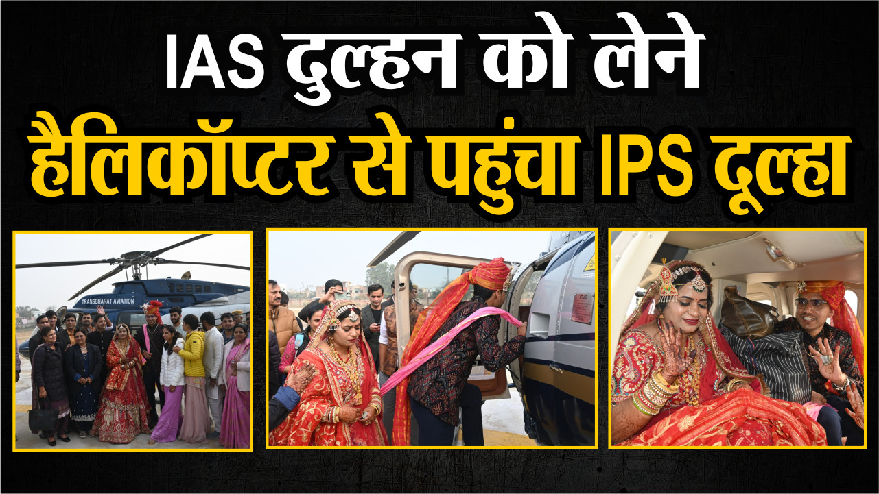 Rajasthan : IAS दुल्हन को लेने हेलीकॉप्टर से पहुंचा IPS दूल्हा