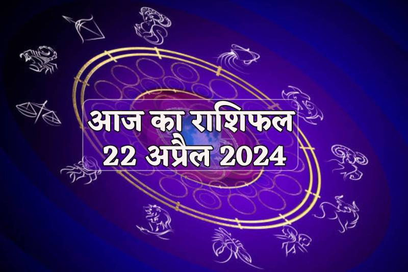 Aaj Ka Rashifal 22 April 2024
