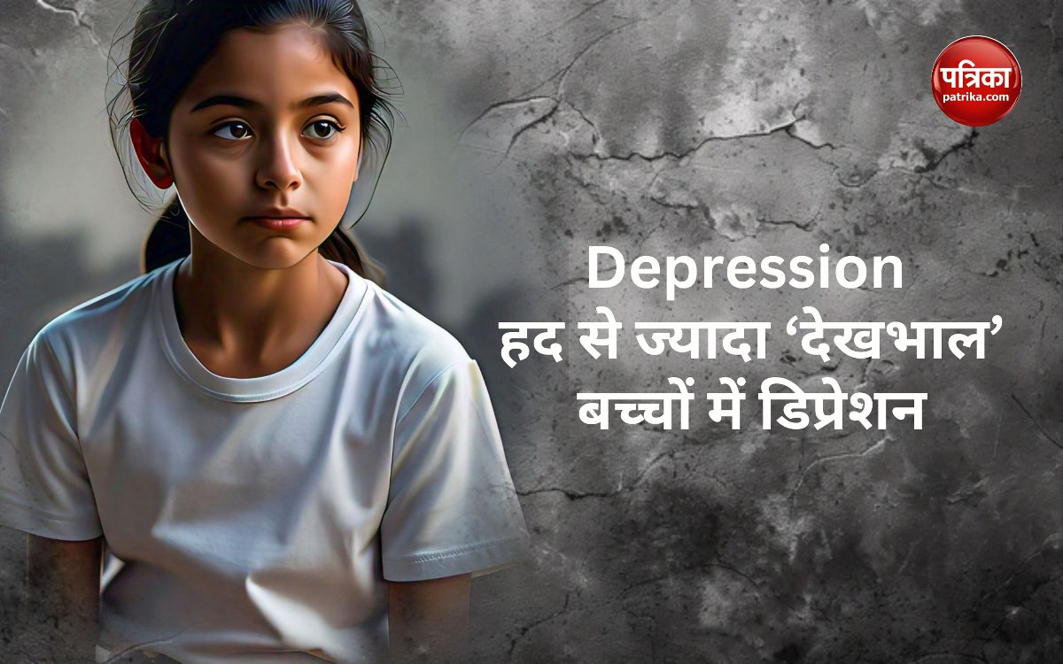 Depression : हद से ज्यादा ‘देखभाल’ बच्चों में डिप्रेशन सहित ये बीमारियां भी बढ़ी