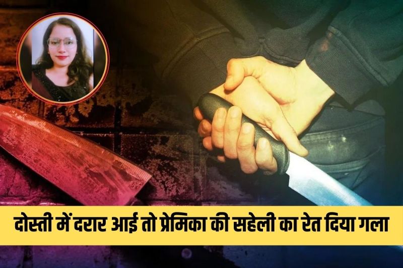 Murder Mystery : दोस्ती में दखल किया तो प्रेमिका की सहेली का रेत दिया गला