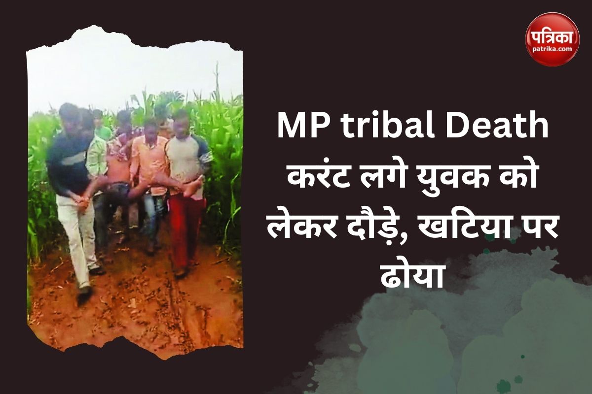 MP tribal Death : करंट लगे युवक को लेकर दौड़े, खटिया पर ढोया, नहीं बची जान