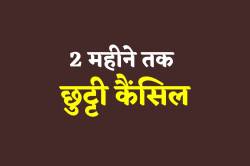 Holiday cancelled: अगले 2 महीने तक सभी छुट्टियां कैंसिल, त्यौहार में भी नहीं
मिलेगी छुट्टी - image