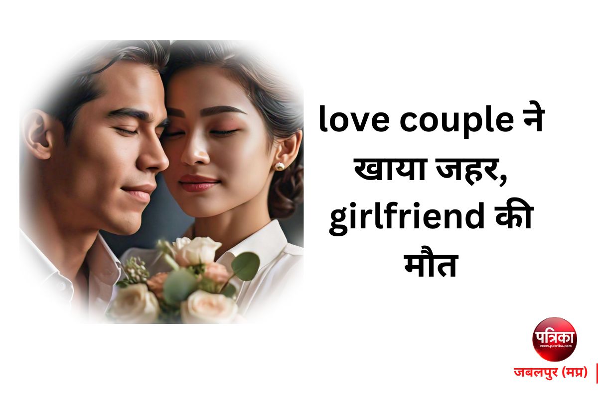 love couple ने खाया जहर, girlfriend की मौत, लड़का गंभीर