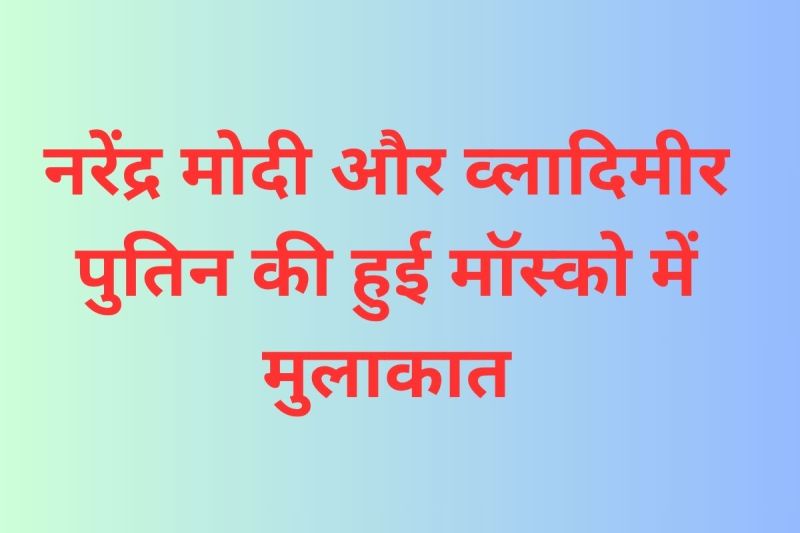 नरेंद्र मोदी और व्लादिमीर पुतिन ने की मुलाकात