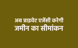 अब पटवारी और आरआई नहीं कर पाएंगे मनमानी, प्राइवेट एजेंसियां करेंगी जमीन का
सीमांकन - image