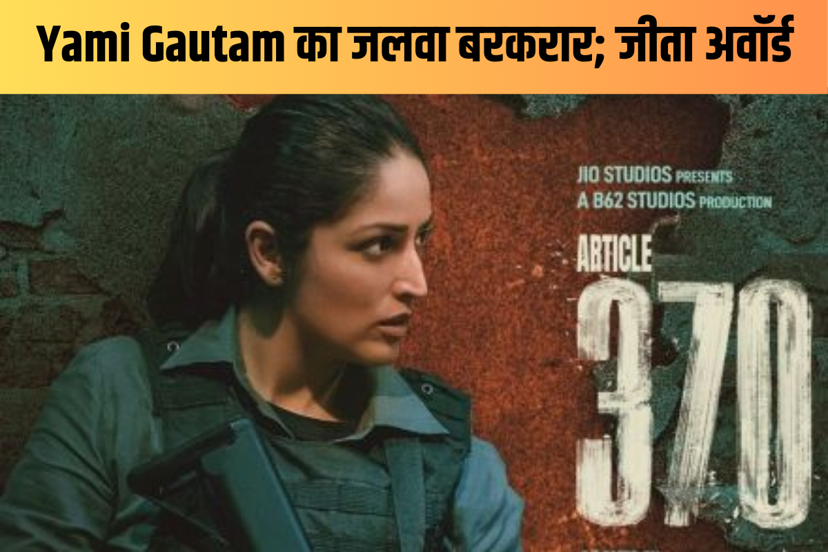 ‘आर्टिकल 370’ में दमदार प्रदर्शन के कारण Yami Gautam बनीं फीमेल परफॉर्मर ऑफ द
ईयर