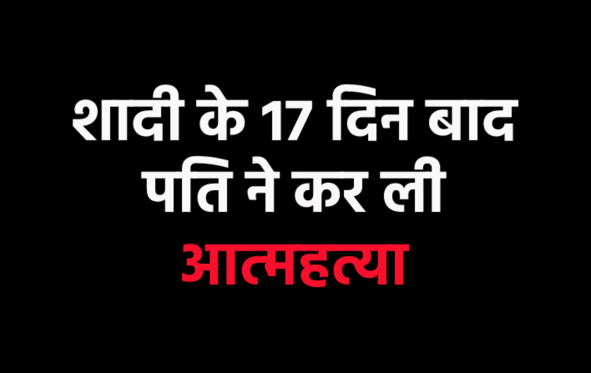 मायके गई नव विवाहिता, फिर हुआ कुछ ऐसा कि शादी के 17 दिन बाद ही फांसी पर झूल गया
पति