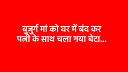 भूख-प्यास से मां ने तोड़ दिया दम, 80 साल की बीमार बुजुर्ग को घर में बंद कर चला
गया था बेटा - image