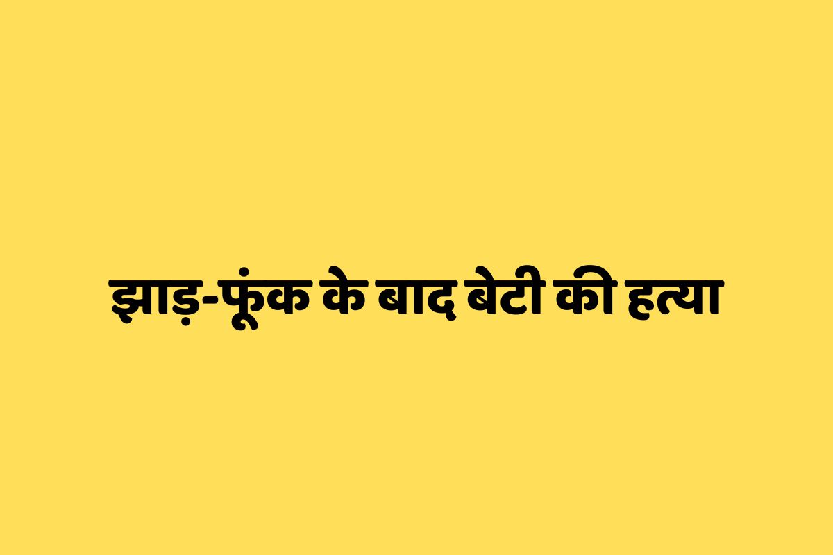 एमपी में झाड़-फूंक से ठीक नहीं हुई बेटी, तो कर दी हत्या, जानें मामला