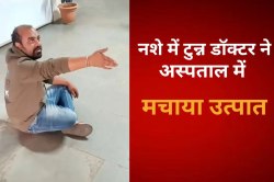 नशे में टुन्न डॉक्टर का हंगामा ! अस्पताल में मचाया उत्पात, Video वायरल - image