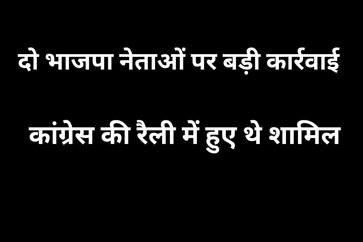 दो BJP नेताओं पर बड़ी कार्रवाई, कोंग्रेसियों के साथ रैली करने को लेकर पार्टी ने
भेजा नोटिस