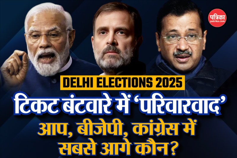 Delhi Election 2025: टिकट बंटवारे में ‘परिवारवाद’, जानिए आप, बीजेपी, कांग्रेस में सबसे आगे कौन?