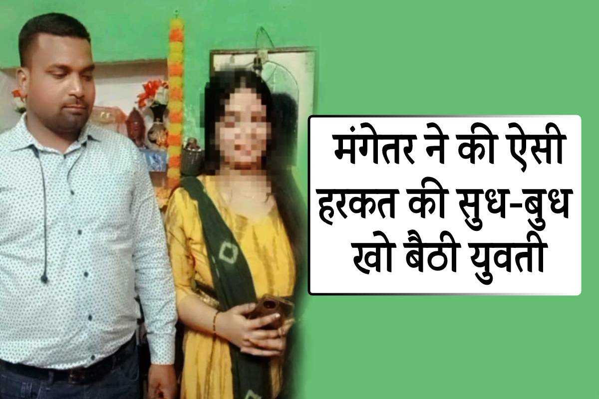 मंगेतर ने की ऐसी डिमांड की युवती ने खो दी सुध-बुध, फिर हुआ ये..