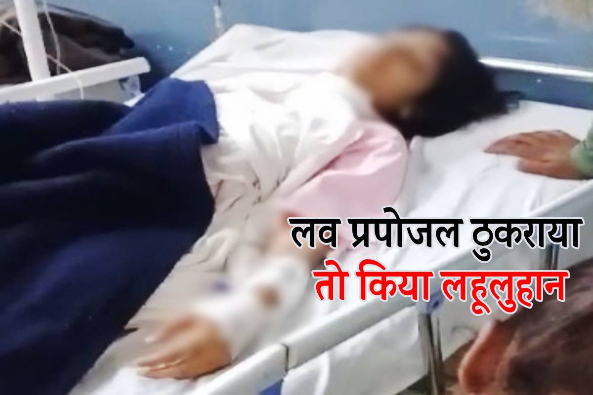 लव प्रपोजल ठुकराया तो लड़की को किया लहूलुहान, 3 साल से कर रहा था परेशान