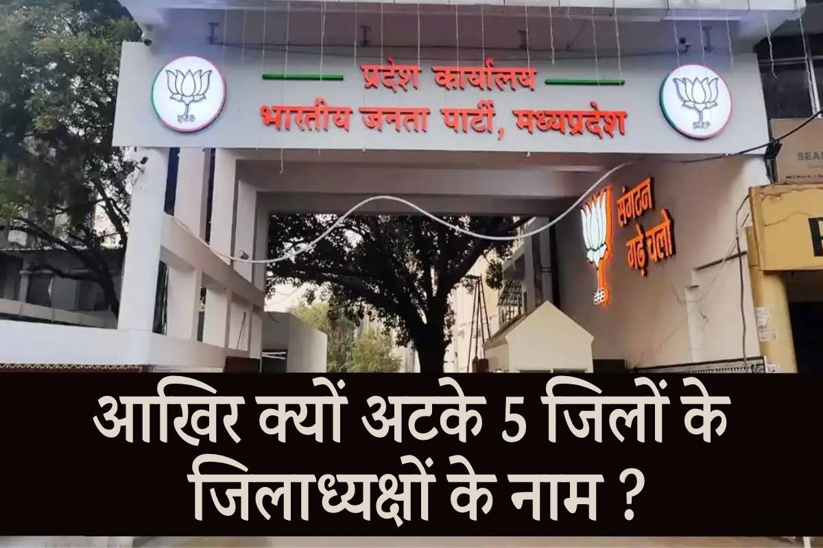 एमपी में आखिर क्यों अटके हैं 5 जिलों के बीजेपी जिलाध्यक्षों के नाम, क्या ये है
कारण ?