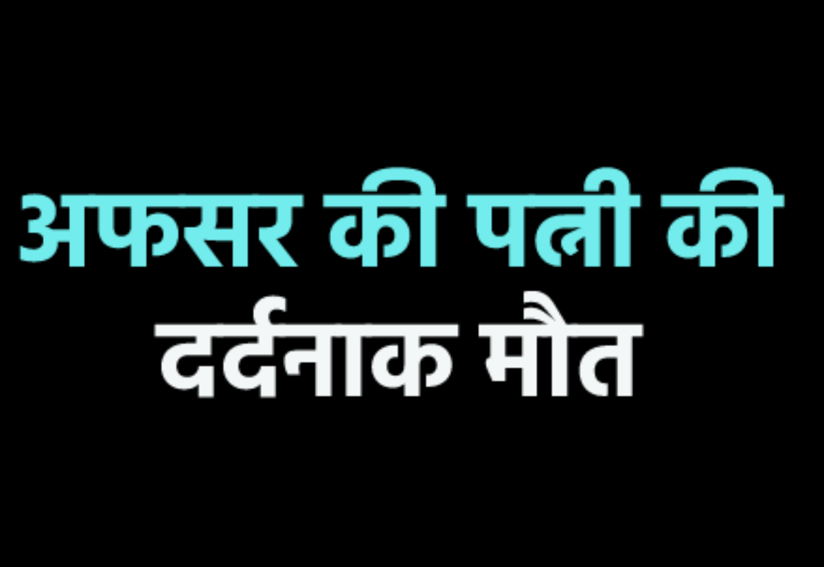 एमपी के पीडब्ल्यूडी अफसर की पत्नी ने दम तोड़ा, जानिए कैसे हुई दर्दनाक मौत