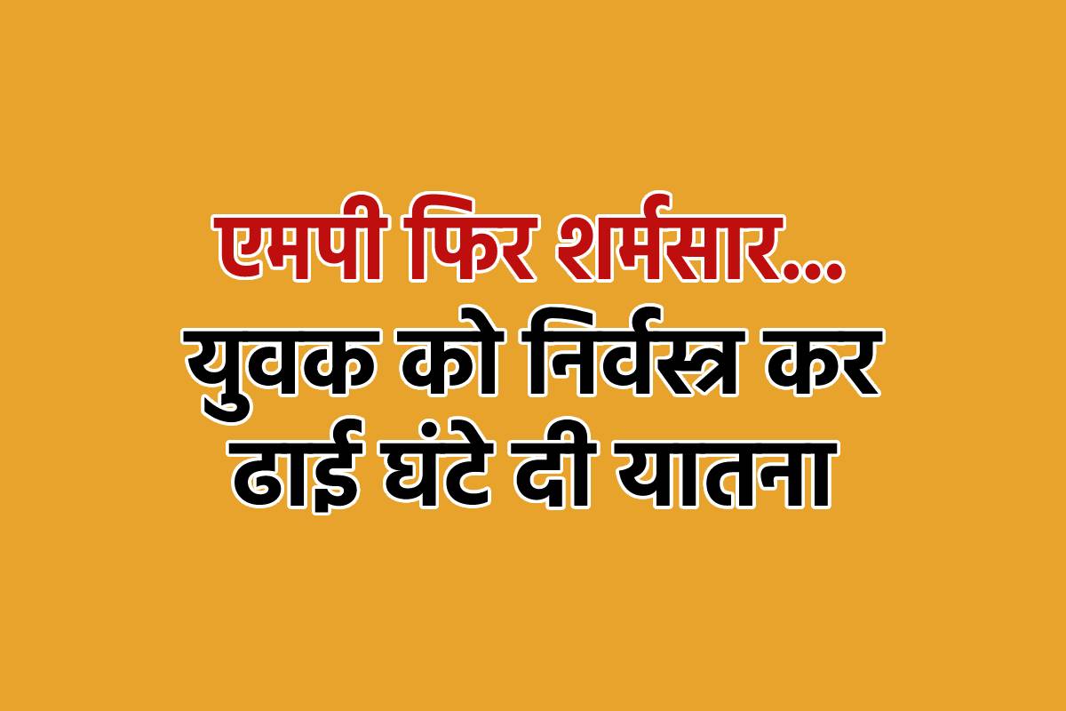 एमपी फिर शर्मसार, किडनैप कर युवक को निर्वस्त्र किया, नाजुक अंगों पर प्लास से
पहुंचाई चोट