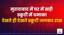 मुरादाबाद में घर में खड़ी स्कूटी में धमाका, तेज आवाज से गूंज उठा इलाका, देखते ही
देखते स्कूटी जलकर राख - image