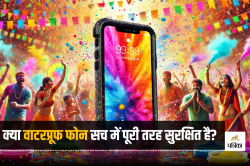 Holi 2025: रंगों की बारिश में कितना टिकेगा आपका फोन, वाटरप्रूफ का मतलब क्या सच
में सेफ है? - image