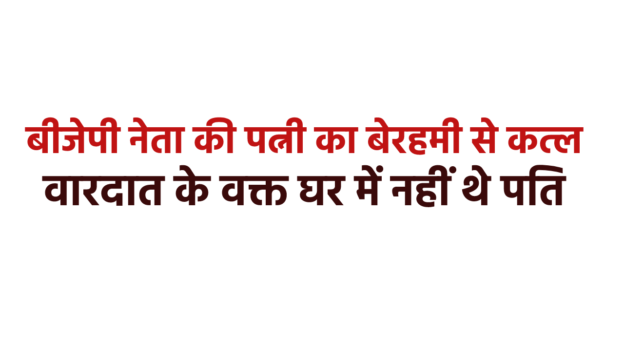 एमपी में बीजेपी नेता की पत्नी की हत्या, घर में इस हाल में मिला शव कि सन्न रह गए
लोग