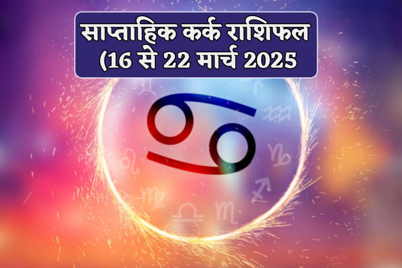 Kark Saptahik Rashifal 16 to 22 March 2025