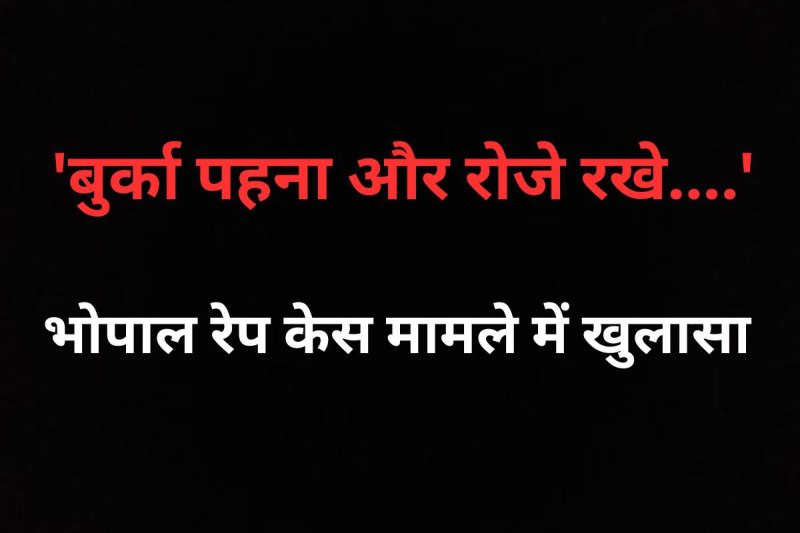 Bhopal Rape Case vicitims said that they were forced to wear burqa and keep fasts because of blackmailing