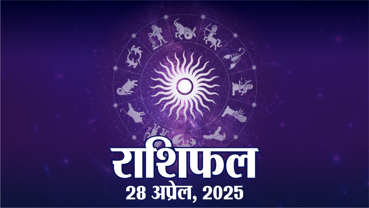 aaj ka rashifal 28April 2025 : सभी 12 राशियों का राशिफल देखिए एक साथ यहां
