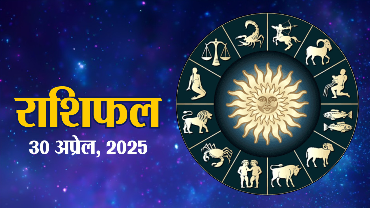 aaj ka rashifal 30April 2025 : राशिफल बुधवार 30 अप्रेल 2025 Daily Horoscope