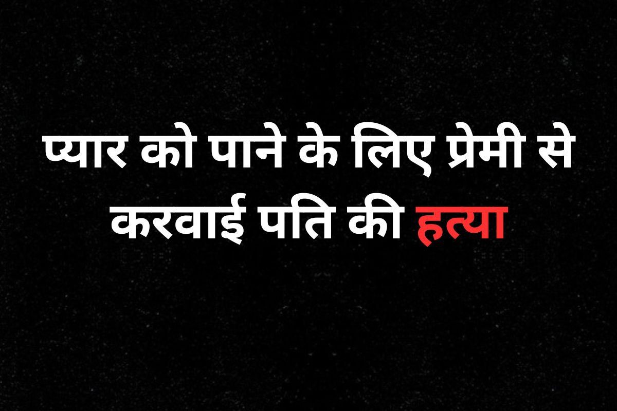 प्यार को पाने के लिए प्रेमी से करवाई पति की हत्या, अब जेल में बंद ‘मास्टर माइंड’
पत्नी