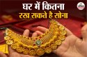 Gold Storage Rule: आपके परिवार में हैं इतने सदस्य तो घर में रख सकते है 1 किलो
700 ग्राम सोना, क्या है गोल्ड रखने के नियम