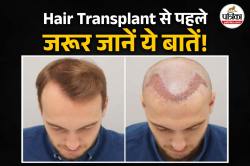 Hair Transplant Care: हेयर ट्रांसप्लांट की गलती जानलेवा! Hair Transplant से पहले
जानिए ये बातें, वरना पड़ सकता है पछताना - image