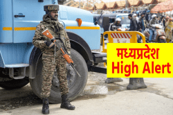 High Alert पर एमपी, इन जिलों में बढ़ी सुरक्षा, सबकी हो रही चेकिंग - image