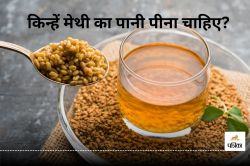 Methi Water Benefits: इन 6 लोगों को जरूर पीना चाहिए भींगा हुआ मेथी का पानी, सेहत
के लिए है फायदेमंद - image
