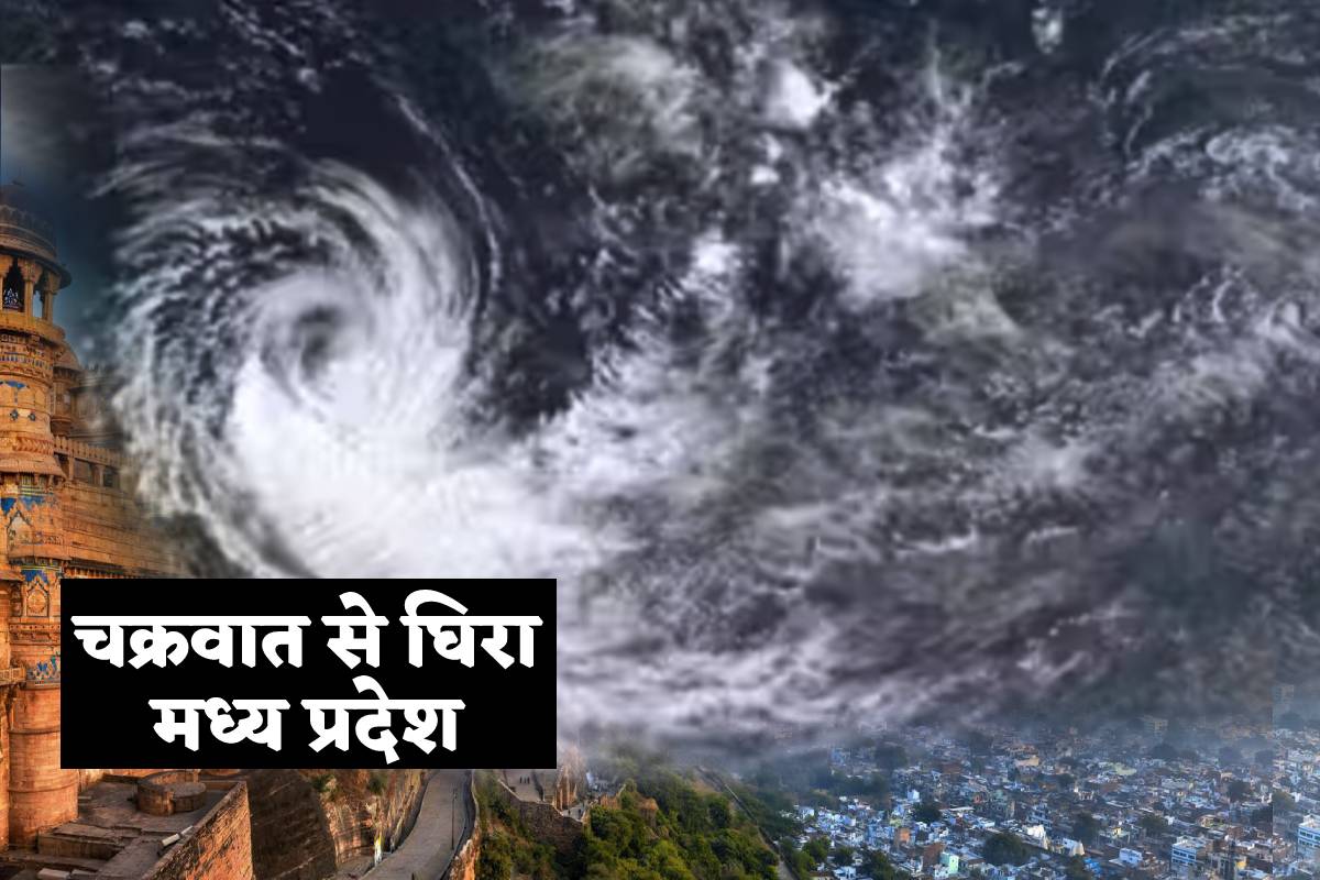 मौसम का कहर, चक्रवात से घिरा MP, 48 घंटे में फिर आंधी-तूफान, बारिश का ALERT