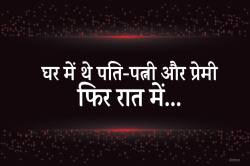 बिहार से आया पति, पत्नी और उसके प्रेमी के साथ उन्हीं के घर रूका और फिर रात में… - image
