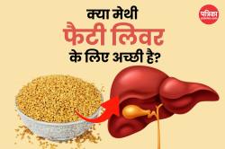 Methi Seeds Benefits For Liver: क्या मेथीदाना सच में लिवर डिटॉक्स में फायदेमंद
है? जानिए एक्सपर्ट से - image