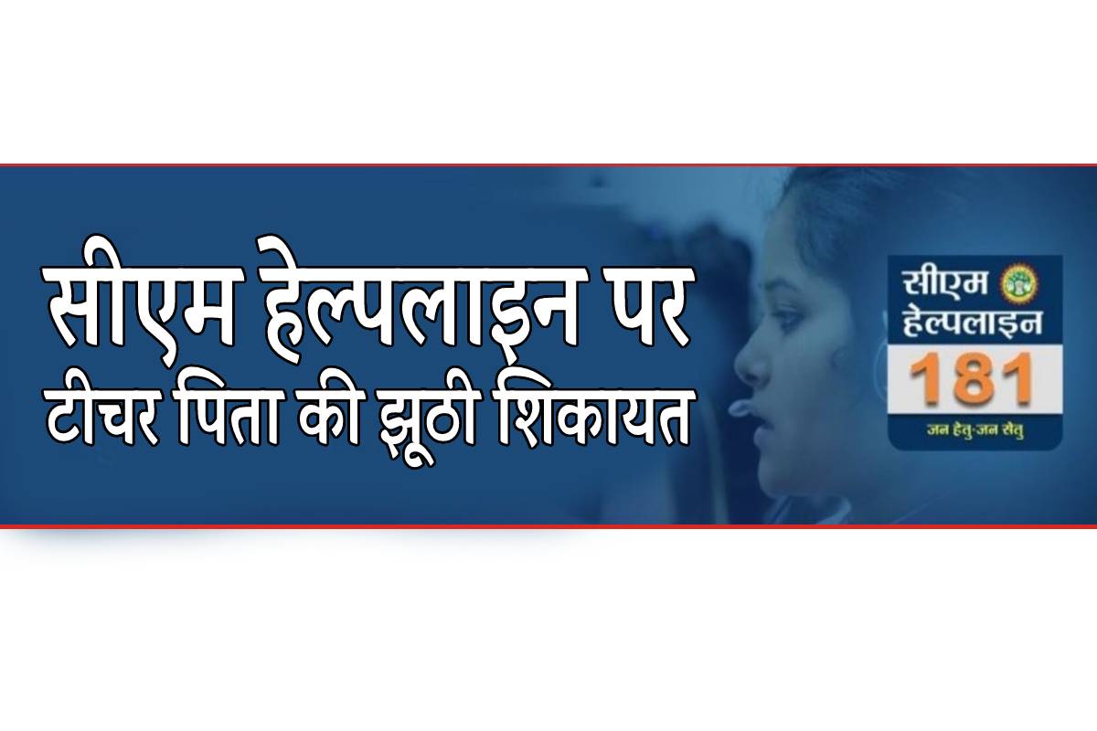 बेटे ने सीएम हेल्पलाइन पर की टीचर पिता की झूठी शिकायत, ये है वजह…