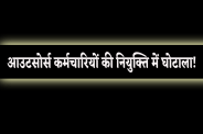 आउटसोर्स कर्मचारियों की नियुक्ति में घोटाला!
